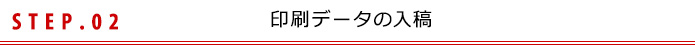 STEP.02 印刷データの入稿