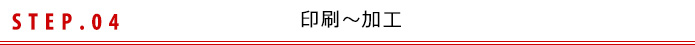 STEP.04 印刷～加工