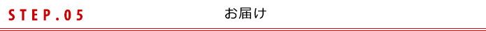 STEP.05 お届け
